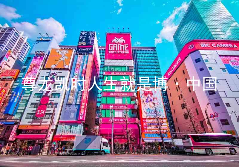 尊龙凯时人生就是博·中国