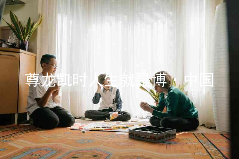 尊龙凯时人生就是博·中国
